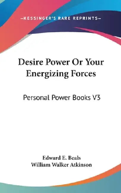 Desire Power Or Your Energizing Forces: Personal Power Books V3 by Edward E. Beals, William Walker Atkinson