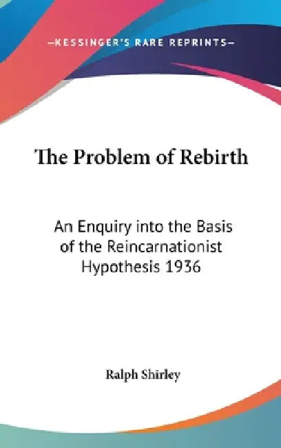 The Problem of Rebirth: An Enquiry into the Basis of the Reincarnationist Hypothesis 1936 by Ralph Shirley