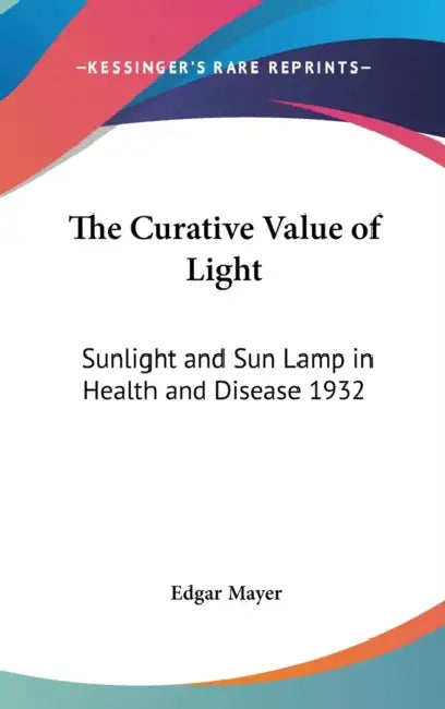 The Curative Value of Light: Sunlight and Sun Lamp in Health and Disease 1932 by Edgar Mayer
