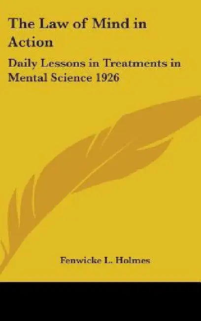 The Law of Mind in Action: Daily Lessons in Treatments in Mental Science 1926 by Fenwicke L. Holmes