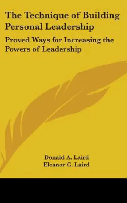 The Technique of Building Personal Leadership: Proved Ways for Increasing the Powers of Leadership by Donald A. Laird, Eleanor C. Laird