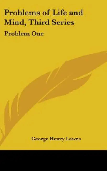 Problems of Life and Mind, Third Series: Problem One by George Henry Lewes