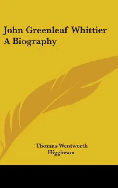 John Greenleaf Whittier A Biography by Thomas Wentworth Higginson