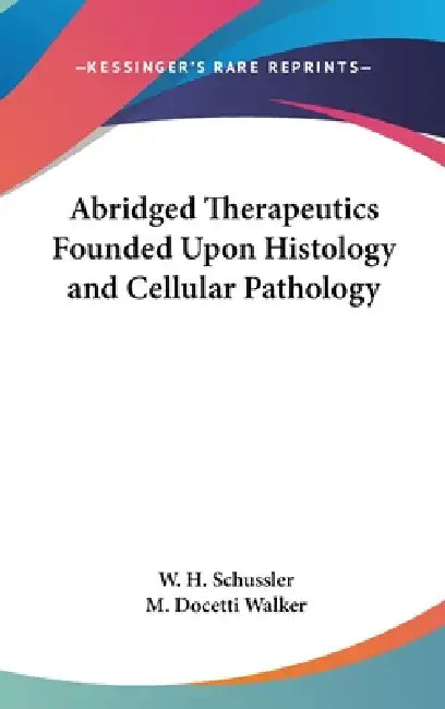 Abridged Therapeutics Founded Upon Histology and Cellular Pathology by W. H. Schussler, M. Docetti Walker