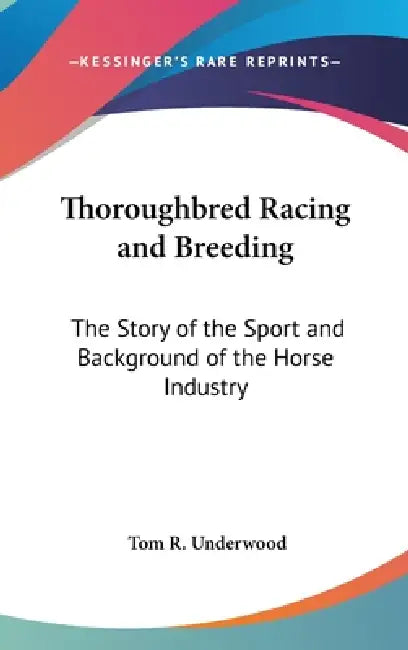 Thoroughbred Racing and Breeding: The Story of the Sport and Background of the Horse Industry by Tom R. Underwood