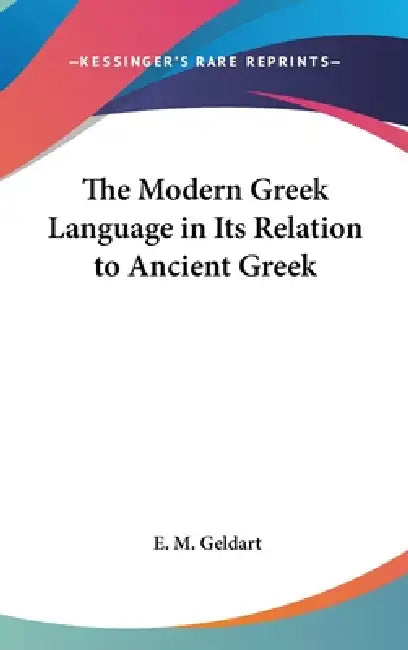 The Modern Greek Language in Its Relation to Ancient Greek by E. M. Geldart