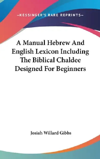 A Manual Hebrew And English Lexicon Including The Biblical Chaldee Designed For Beginners by Josiah Willard Gibbs