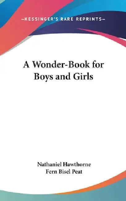A Wonder-Book for Boys and Girls by Nathaniel Hawthorne, Fern Bisel Peat