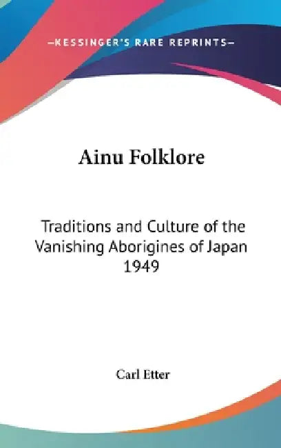 Ainu Folklore: Traditions and Culture of the Vanishing Aborigines of Japan 1949 by Carl Etter