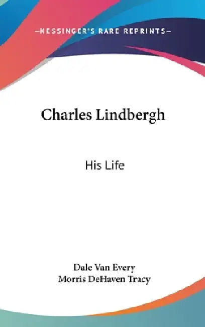 Charles Lindbergh: His Life by Dale Van Every, Morris Dehaven Tracy