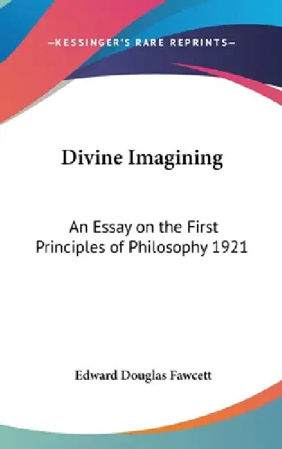 Divine Imagining: An Essay on the First Principles of Philosophy 1921 by Edward Douglas Fawcett