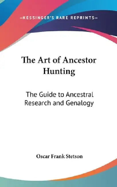 The Art of Ancestor Hunting: The Guide to Ancestral Research and Genalogy by Oscar Frank Stetson