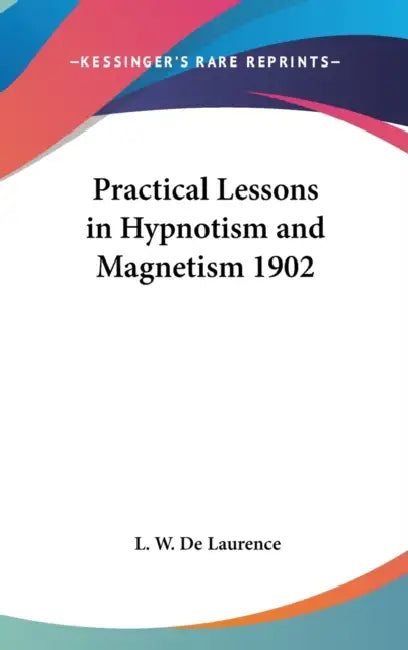 Practical Lessons in Hypnotism and Magnetism 1902 by L. W. de Laurence