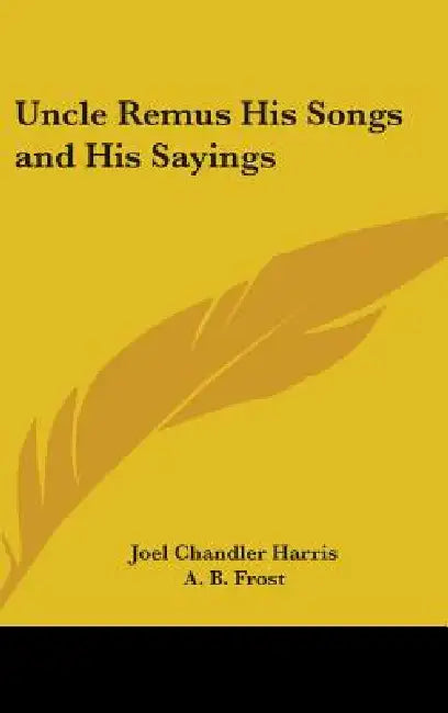 Uncle Remus His Songs and His Sayings by Joel Chandler Harris, A. B. Frost