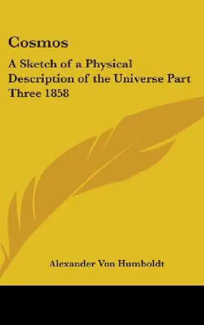 Cosmos: A Sketch of a Physical Description of the Universe Part Three 1858 by Alexander Von Humboldt