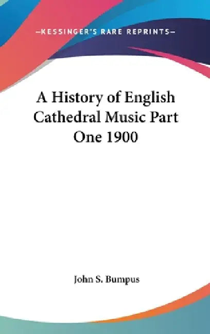 A History of English Cathedral Music Part One 1900 by John S. Bumpus