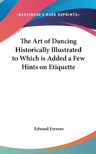 The Art of Dancing Historically Illustrated to Which is Added a Few Hints on Etiquette by Edward Ferrero