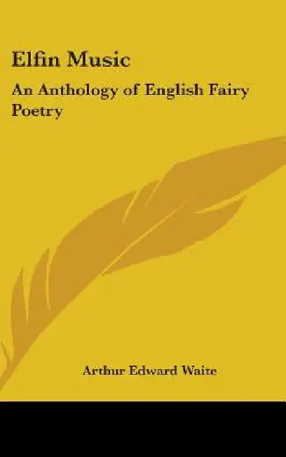 Elfin Music: An Anthology of English Fairy Poetry by Arthur Edward Waite