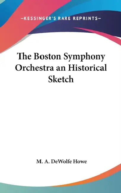 The Boston Symphony Orchestra an Historical Sketch by M. A. DeWolfe Howe