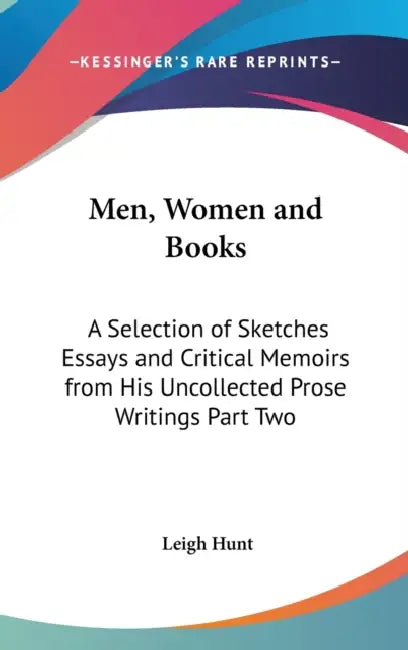 Men, Women and Books: A Selection of Sketches Essays and Critical Memoirs from His Uncollected Prose Writings Part Two by Leigh Hunt