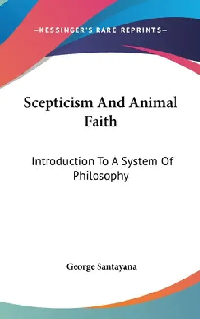 Scepticism And Animal Faith: Introduction To A System Of Philosophy by George Santayana