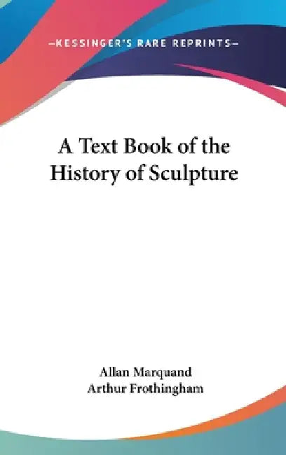 A Text Book of the History of Sculpture by Allan Marquand, Arthur Frothingham