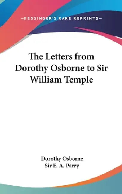 The Letters from Dorothy Osborne to Sir William Temple by Dorothy Osborne, E. A. Parry