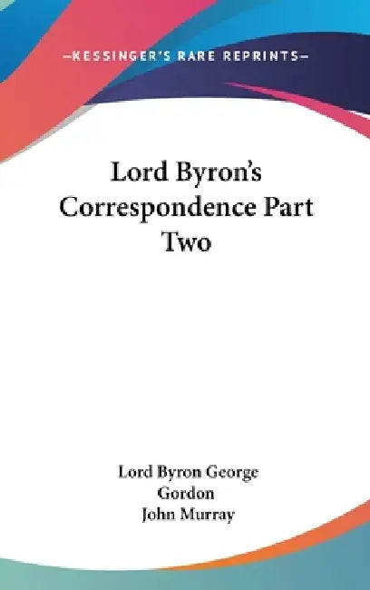 Lord Byron's Correspondence Part Two by Lord Byron George Gordon, John Murray