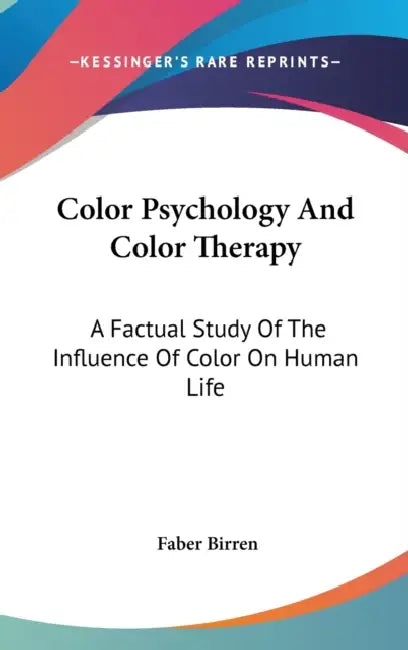 Color Psychology And Color Therapy: A Factual Study Of The Influence Of Color On Human Life by Faber Birren