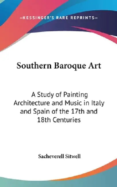 Southern Baroque Art: A Study of Painting Architecture and Music in Italy and Spain of the 17th and 18th Centuries by Sacheverell Sitwell