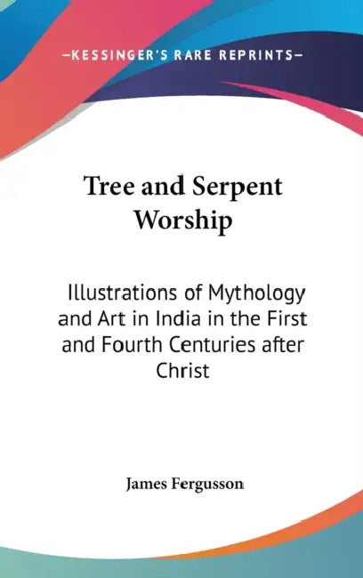 Tree and Serpent Worship: Illustrations of Mythology and Art in India in the First and Fourth Centuries after Christ by James Fergusson