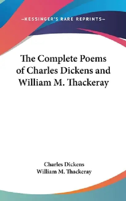 The Complete Poems of Charles Dickens and William M. Thackeray by Charles Dickens, William M. Thackeray