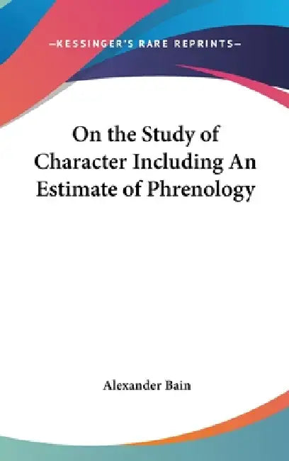 On the Study of Character Including An Estimate of Phrenology by Alexander Bain