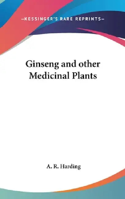 Ginseng and other Medicinal Plants by A. R. Harding
