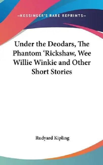 Under the Deodars, The Phantom 'Rickshaw, Wee Willie Winkie and Other Short Stories by Rudyard Kipling