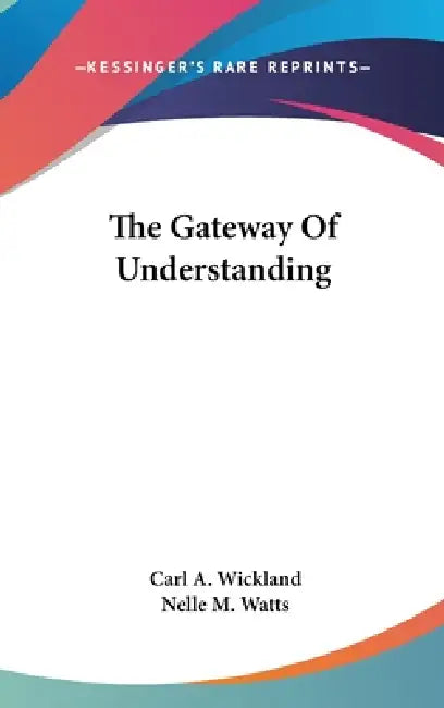The Gateway Of Understanding by Carl a. Wickland, Nelle M. Watts