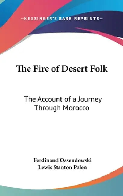 The Fire of Desert Folk: The Account of a Journey Through Morocco by Ferdinand Ossendowski, Lewis Stanton Palen