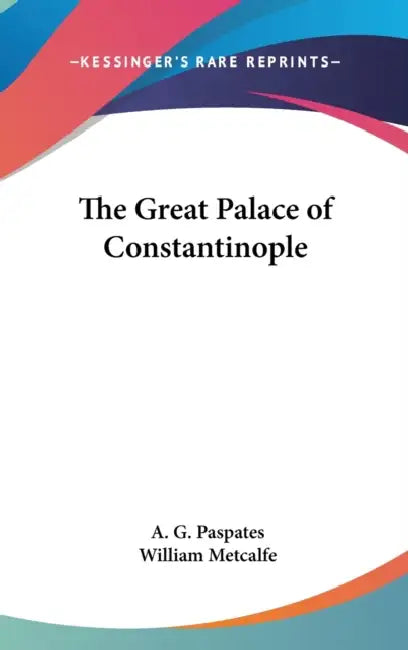 The Great Palace of Constantinople by A. G. Paspates, William Metcalfe