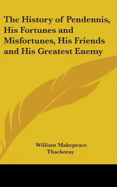History Of Pendennis, His Fortunes And Misfortunes, His Friends And His Greatest Enemy by William Makepeace Thackeray