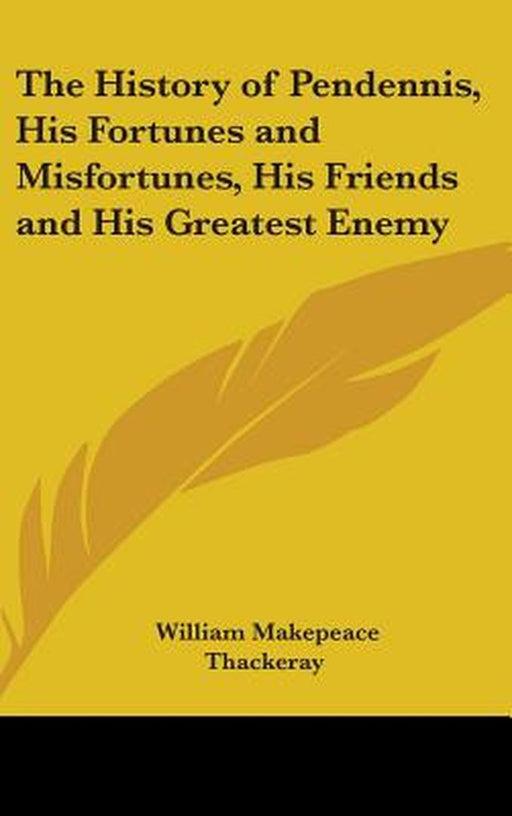 History Of Pendennis, His Fortunes And Misfortunes, His Friends And His Greatest Enemy by William Makepeace Thackeray