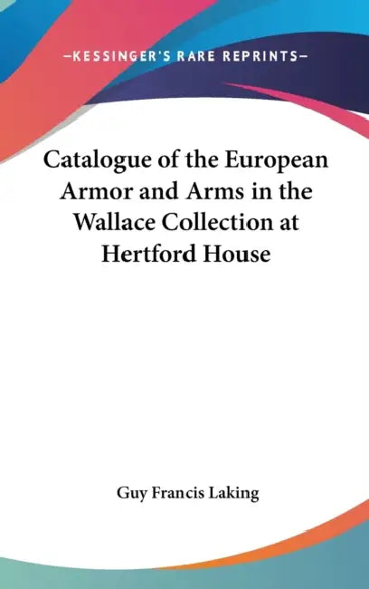 Catalogue of the European Armor and Arms in the Wallace Collection at Hertford House by Guy Francis Laking