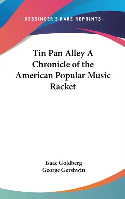 Tin Pan Alley A Chronicle of the American Popular Music Racket by Isaac Goldberg, George Gershwin