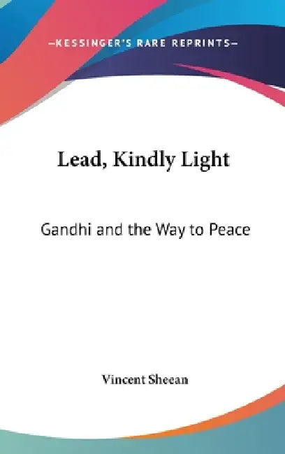 Lead, Kindly Light: Gandhi and the Way to Peace by Vincent Sheean