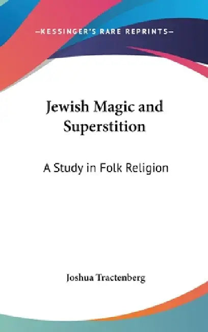 Jewish Magic and Superstition: A Study in Folk Religion by Joshua Tractenberg