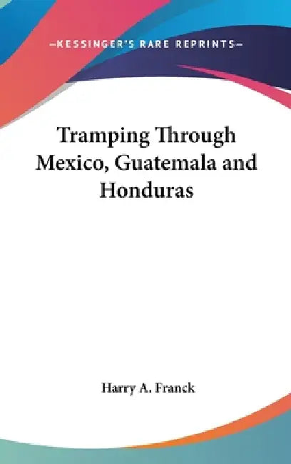 Tramping Through Mexico, Guatemala and Honduras by Harry A. Franck