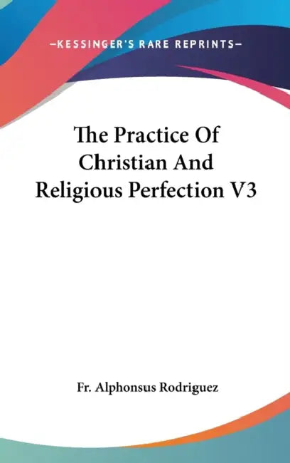 The Practice Of Christian And Religious Perfection V3 by Alphonsus Rodriguez