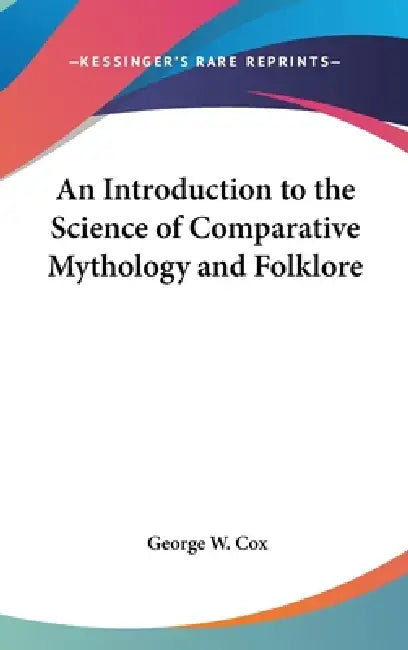 An Introduction to the Science of Comparative Mythology and Folklore by George W. Cox