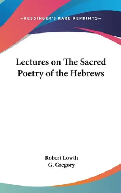 Lectures on The Sacred Poetry of the Hebrews by Robert Lowth, G. Gregory
