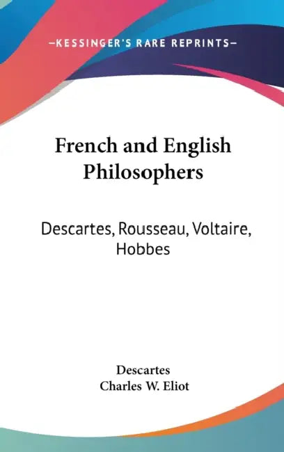 French and English Philosophers: Descartes, Rousseau, Voltaire, Hobbes: Part 34 Harvard Classics by Descartes, Charles W. Eliot