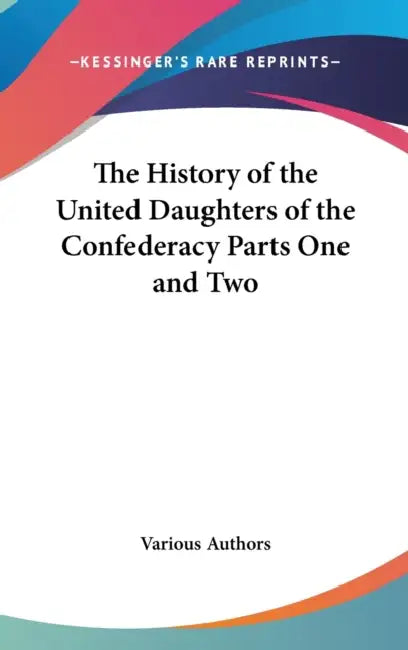 The History of the United Daughters of the Confederacy Parts One and Two by Various Authors